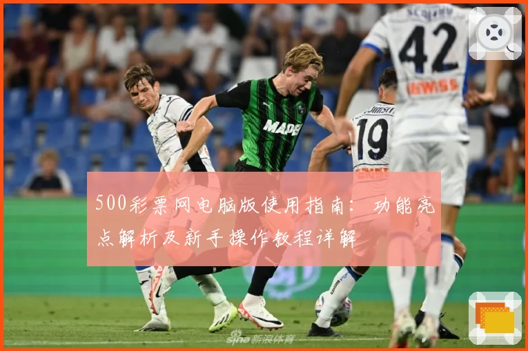 500彩票网电脑版使用指南:功能亮点解析及新手操作教程详解