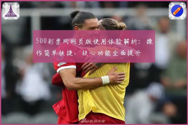 500彩票网网页版使用体验解析:操作简单快捷,核心功能全面提升