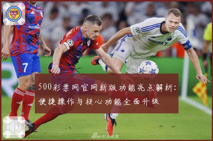 500彩票网官网新版功能亮点解析：便捷操作与核心功能全面升级
