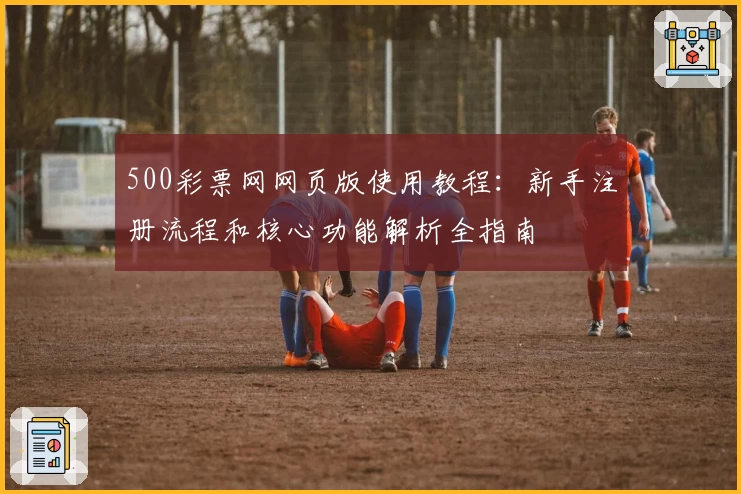 500彩票网网页版使用教程：新手注册流程和核心功能解析全指南