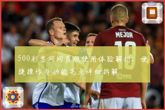500彩票网网页版使用体验解析：便捷操作与功能亮点详细拆解