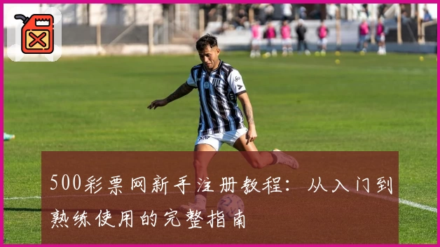 500彩票网新手注册教程：从入门到熟练使用的完整指南