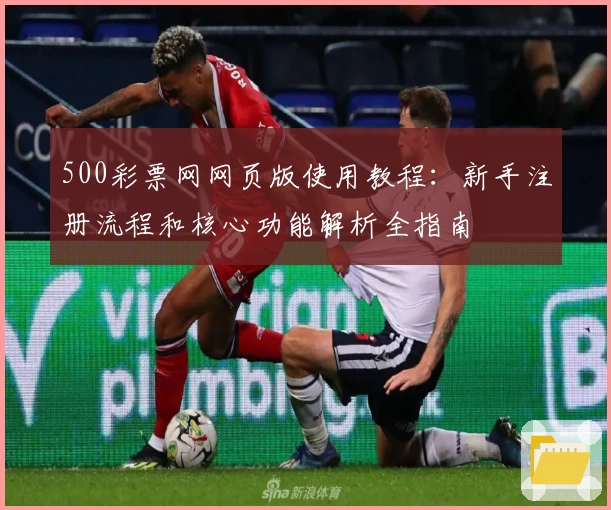 500彩票网网页版使用教程：新手注册流程和核心功能解析全指南