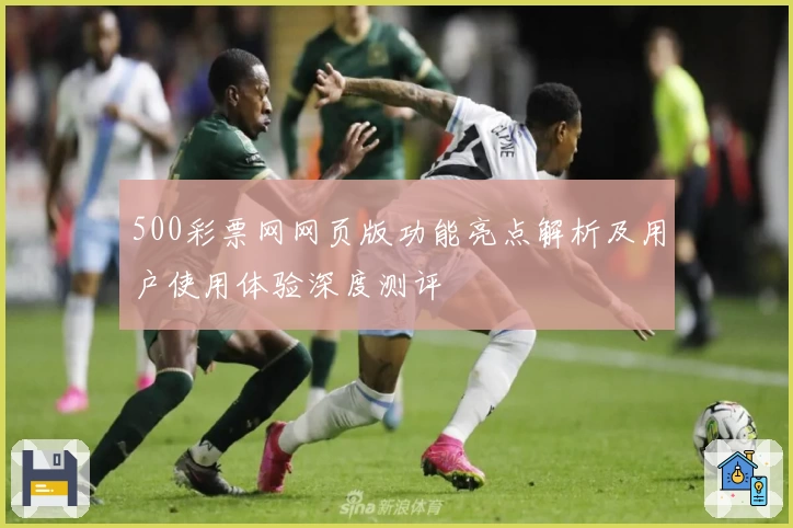500彩票网网页版功能亮点解析及用户使用体验深度测评