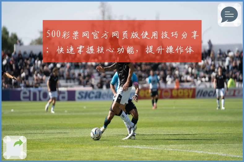 500彩票网官方网页版使用技巧分享：快速掌握核心功能，提升操作体验