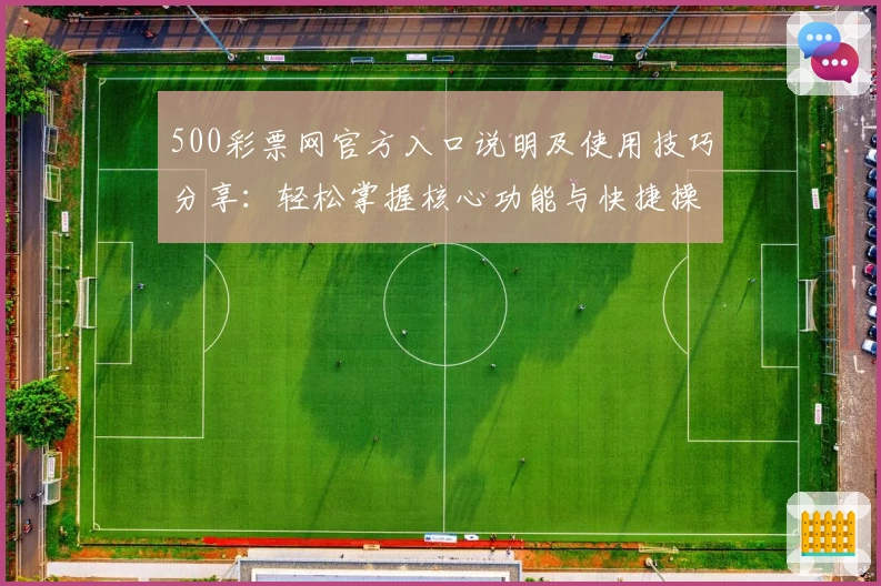 500彩票网官方入口说明及使用技巧分享:轻松掌握核心功能与快捷操作方法