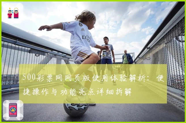 500彩票网网页版使用体验解析：便捷操作与功能亮点详细拆解