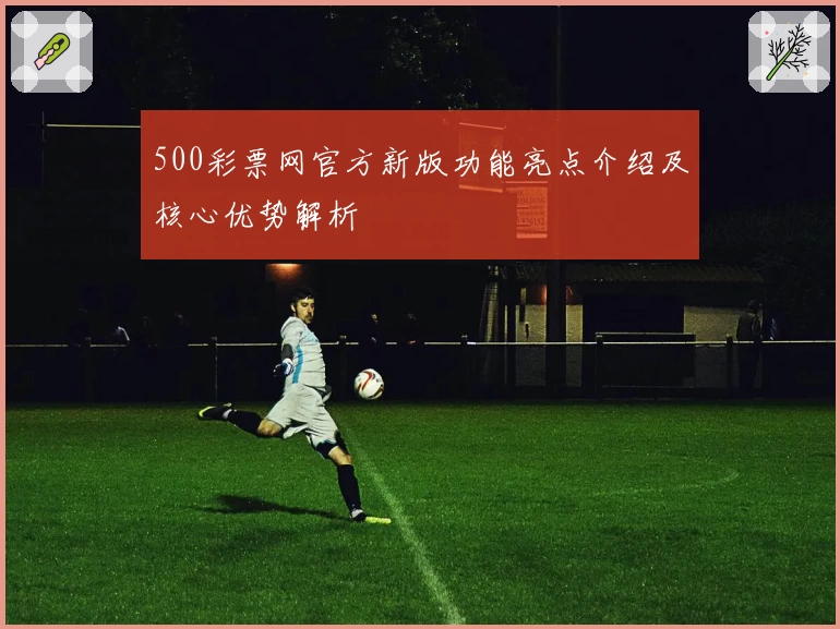 500彩票网官方新版功能亮点介绍及核心优势解析