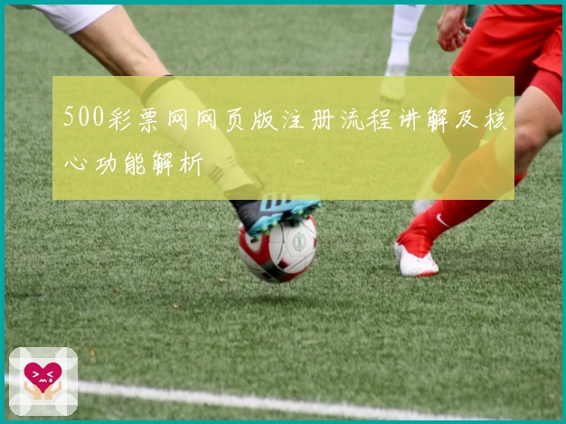 500彩票网网页版注册流程讲解及核心功能解析