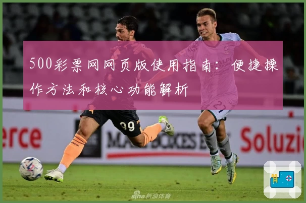 500彩票网网页版使用指南：便捷操作方法和核心功能解析