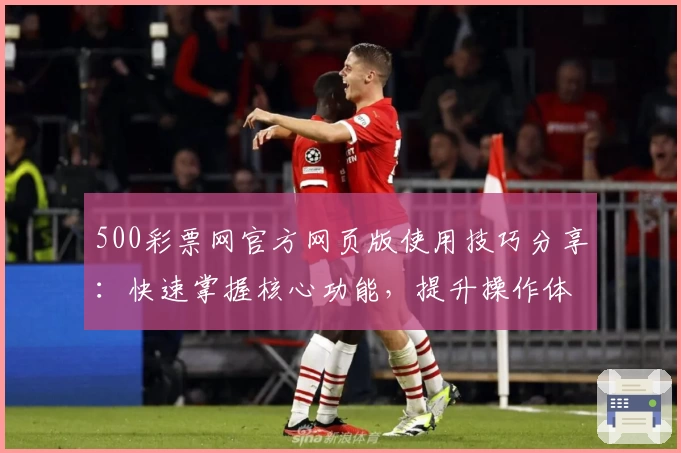 500彩票网官方网页版使用技巧分享：快速掌握核心功能，提升操作体验