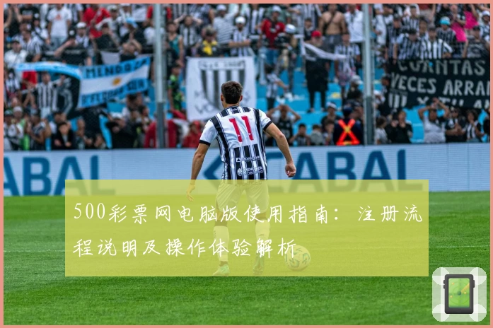 500彩票网电脑版使用指南：注册流程说明及操作体验解析
